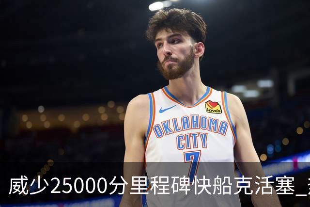 威少25000分里程碑快船克活塞 热火力克奇才