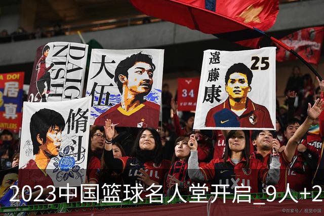 2023中国篮球名人堂开启 9人+2集体得到举荐